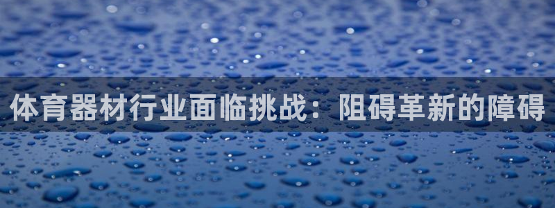 极悦平台官网入口：体育器材行业面临挑战：阻碍革新的障