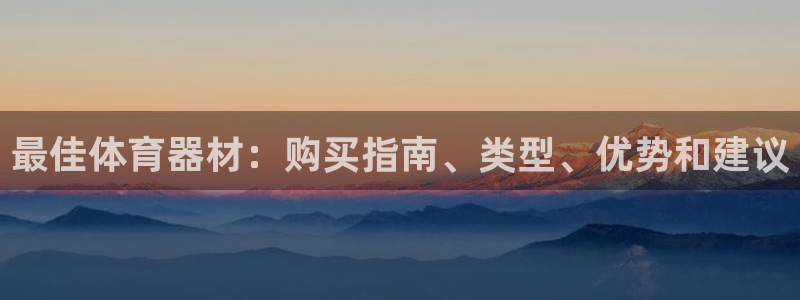 极悦娱乐官网下载：最佳体育器材：购买指南、类型、优势