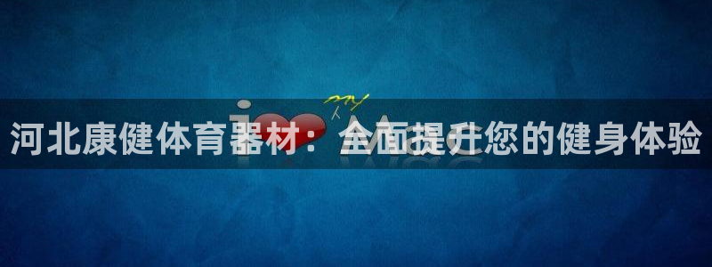 极悦平台官网登录入口网址是什么：河北康健体育器材：全