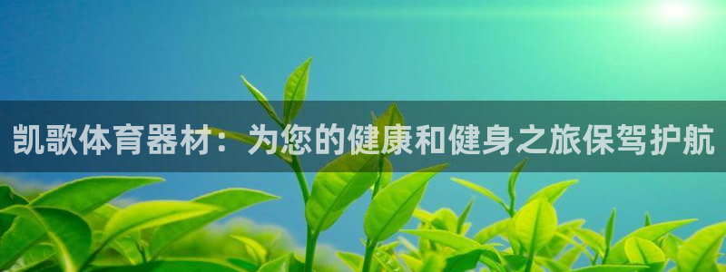 极悦官网下载最新版本更新内容视频：凯歌体育器材：为您的健康和