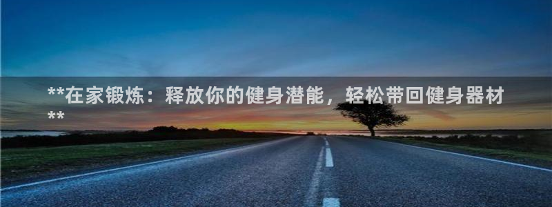 极悦平台有风险吗知乎:**在家锻炼:释放你的健身潜能,轻松带