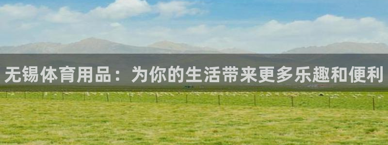 极悦平台app安全吗可靠吗:无锡体育用品:为你的生活带来更多