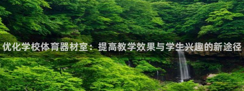 极悦平台客服的联系方式是多少:优化学校体育器材室:提高教学效