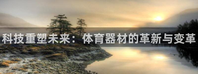 极悦娱乐官网app下载苹果版:科技重塑未来:体育器材的革新与